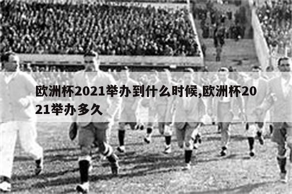 欧洲杯2021举办到什么时候,欧洲杯2021举办多久