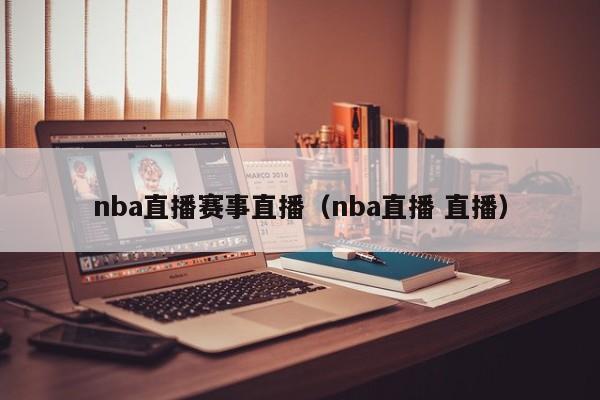 nba直播赛事直播（nba直播 直播）