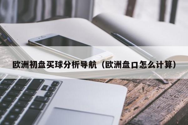 欧洲初盘买球分析导航（欧洲盘口怎么计算）