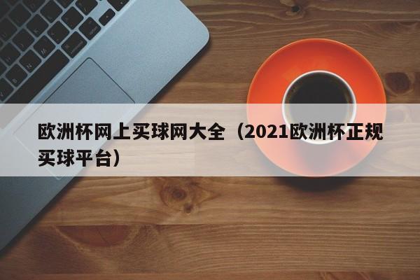 欧洲杯网上买球网大全（2021欧洲杯正规买球平台）