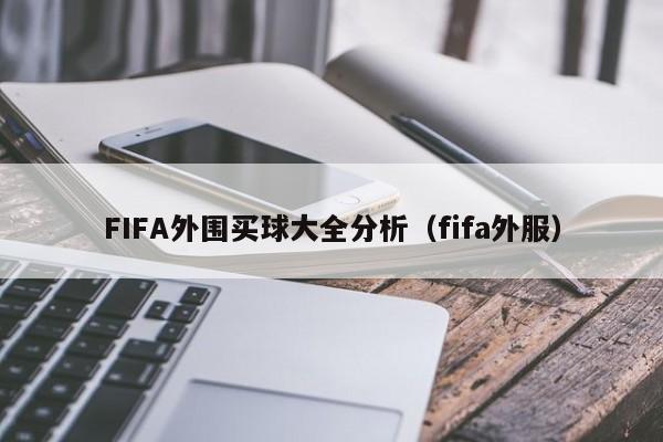 FIFA外围买球大全分析（fifa外服）