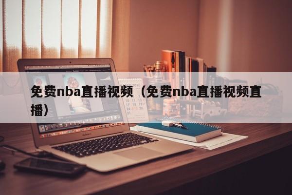 免费nba直播视频（免费nba直播视频直播）