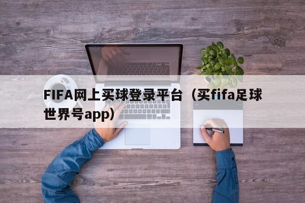 FIFA网上买球登录平台（买fifa足球世界号app）