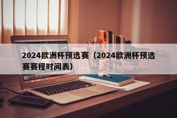 2024欧洲杯预选赛（2024欧洲杯预选赛赛程时间表）