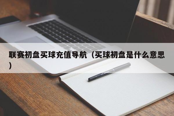 联赛初盘买球充值导航（买球初盘是什么意思）