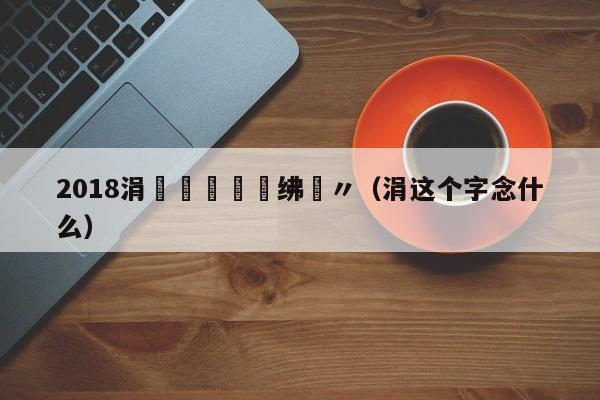 2018涓栫晫鏉禌绋嬭〃（涓这个字念什么）