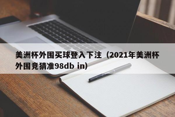 美洲杯外围买球登入下注（2021年美洲杯外围竞猜准98db in）