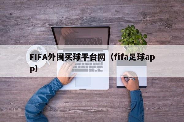 FIFA外围买球平台网（fifa足球app）