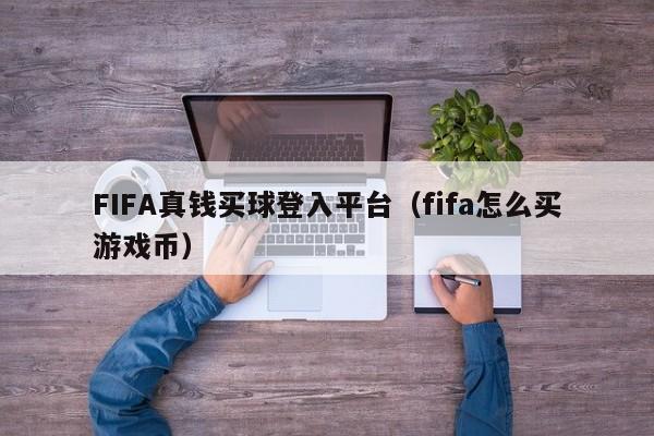 FIFA真钱买球登入平台（fifa怎么买游戏币）