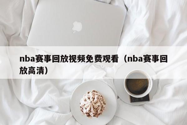 nba赛事回放视频免费观看（nba赛事回放高清）