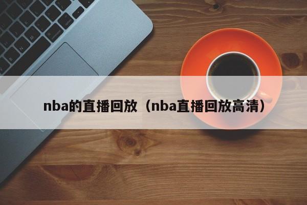 nba的直播回放（nba直播回放高清）