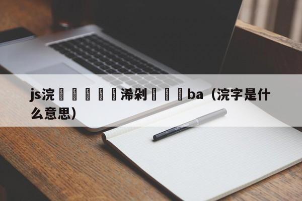 js浣撹偛鏃犳彃浠剁洿鎾璶ba（浣字是什么意思）