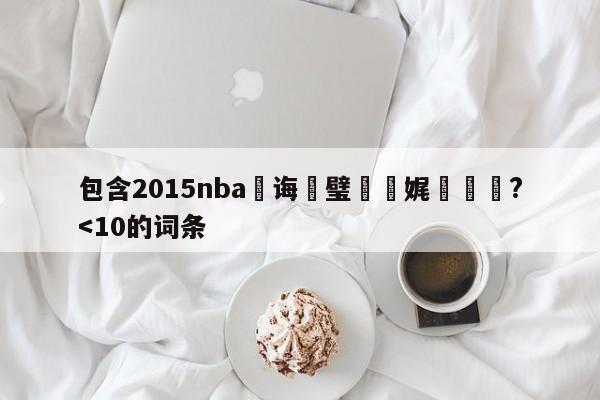 包含2015nba鎬诲喅璧涜秴娓呭洖鏀?