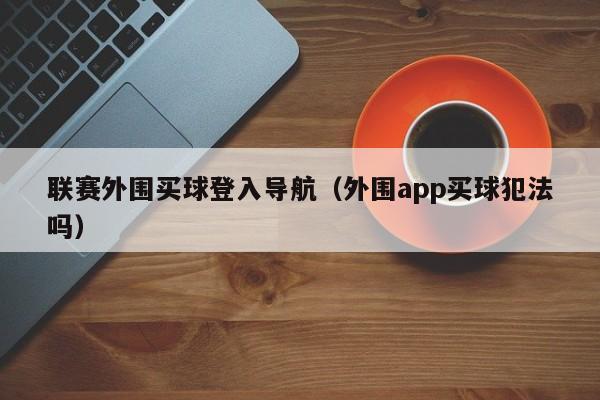 联赛外围买球登入导航（外围app买球犯法吗）