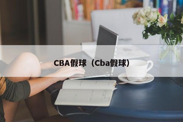 CBA假球（Cba假球）