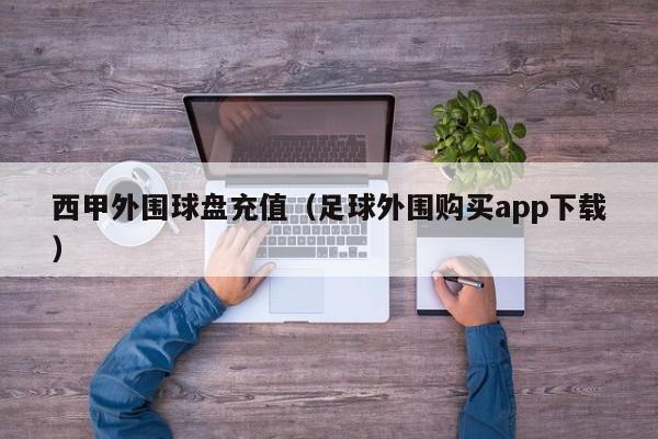 西甲外围球盘充值（足球外围购买app下载）