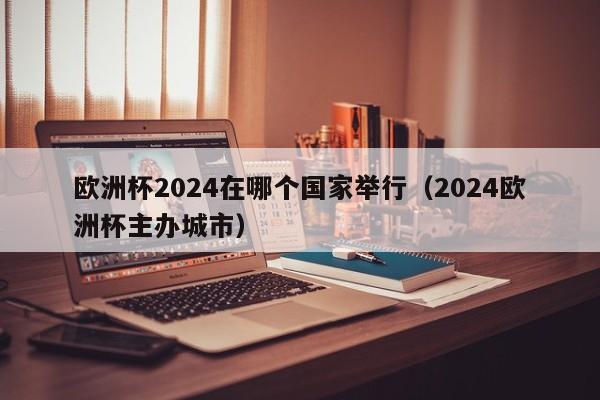 欧洲杯2024在哪个国家举行（2024欧洲杯主办城市）