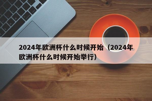 2024年欧洲杯什么时候开始（2024年欧洲杯什么时候开始举行）