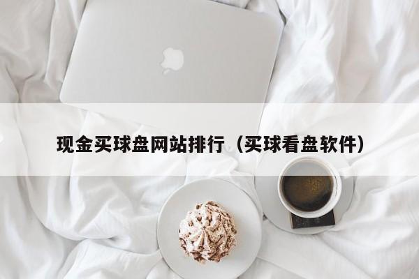 现金买球盘网站排行（买球看盘软件）