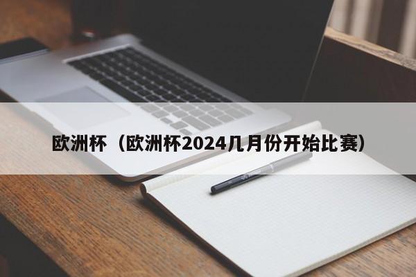 欧洲杯（欧洲杯2024几月份开始比赛）