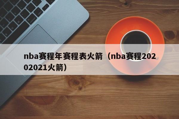 nba赛程年赛程表火箭（nba赛程20202021火箭）