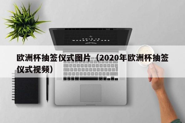 欧洲杯抽签仪式图片（2020年欧洲杯抽签仪式视频）