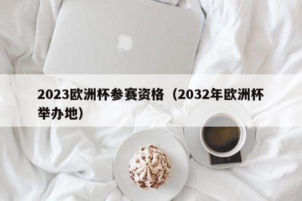 2023欧洲杯参赛资格（2032年欧洲杯举办地）