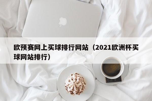 欧预赛网上买球排行网站（2021欧洲杯买球网站排行）