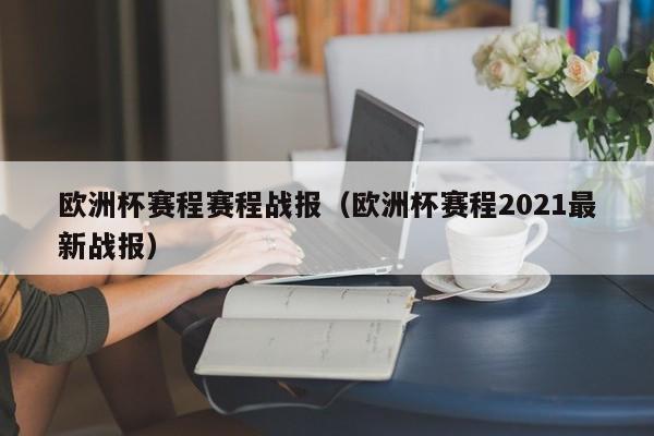 欧洲杯赛程赛程战报（欧洲杯赛程2021最新战报）