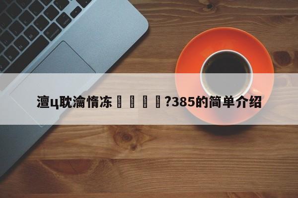 澶ц耽瀹惰冻鐞冩瘮鍒?385的简单介绍