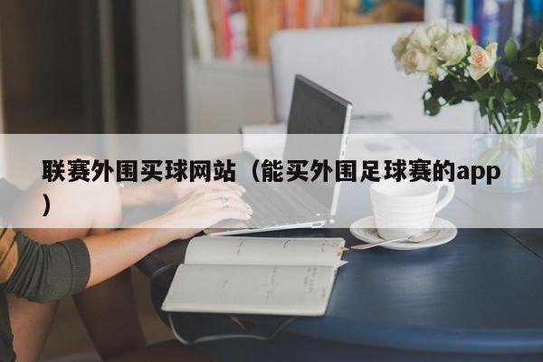 联赛外围买球网站（能买外围足球赛的app）