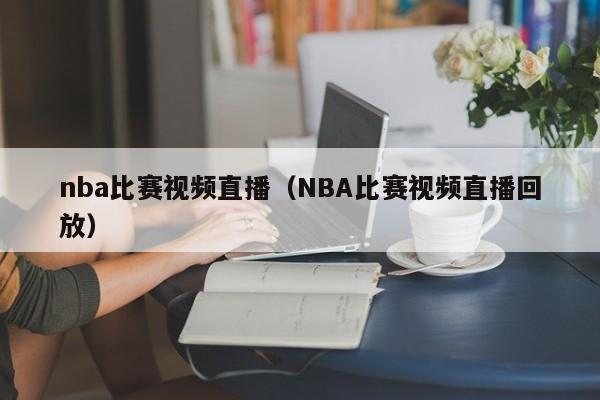 nba比赛视频直播（NBA比赛视频直播回放）