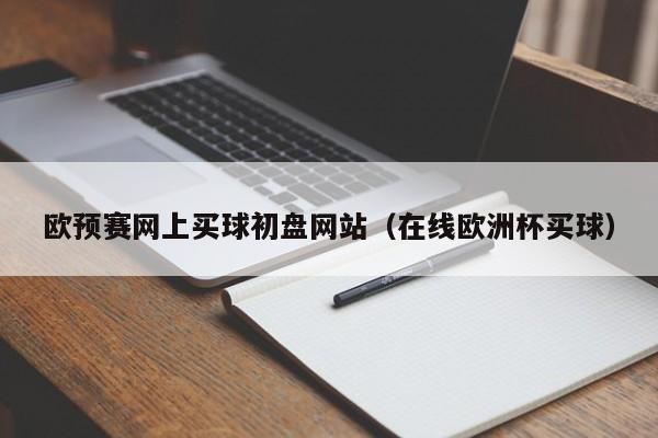 欧预赛网上买球初盘网站（在线欧洲杯买球）