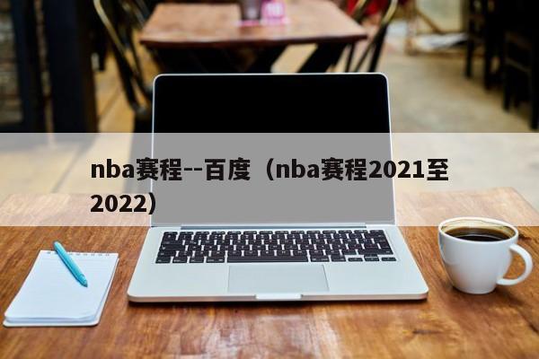 nba赛程--百度（nba赛程2021至2022）