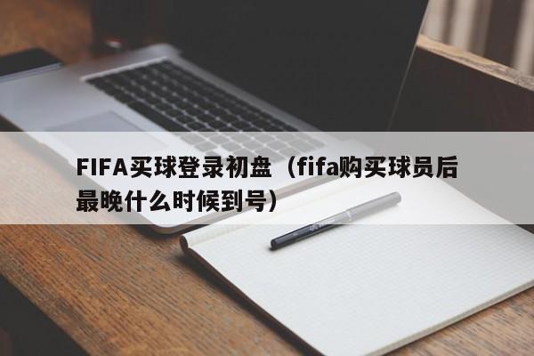 FIFA买球登录初盘（fifa购买球员后最晚什么时候到号）